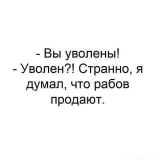 – Вы уволены! – Уволен?! Странно, я думал, что рабов продают. – АйДаПрикол