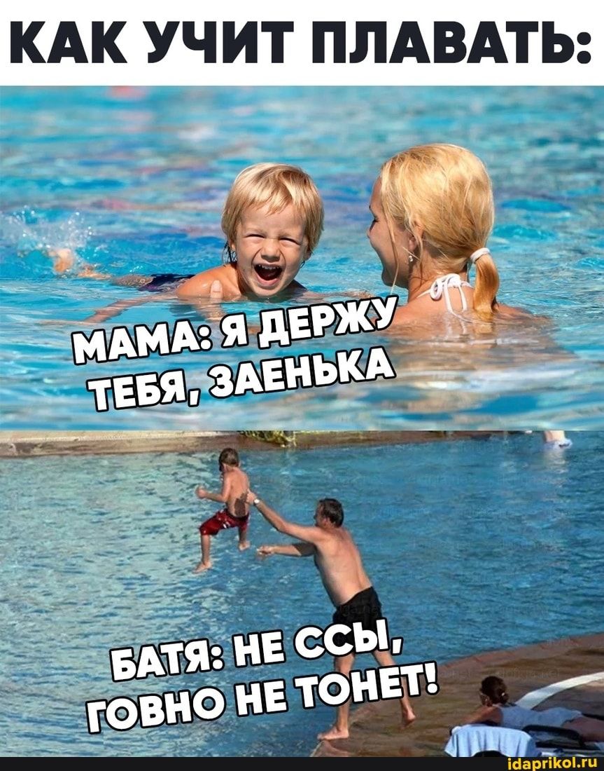 КАК УЧИТ ПЛАВАТЬ: МАМА: Я ДЕРЖУ ТЕБЯ, ЗАЕНЬКА _ БАТЯ: НЕ ССЫ, ГОВНО НЕ ТОНЕТ! – АйДаПрикол