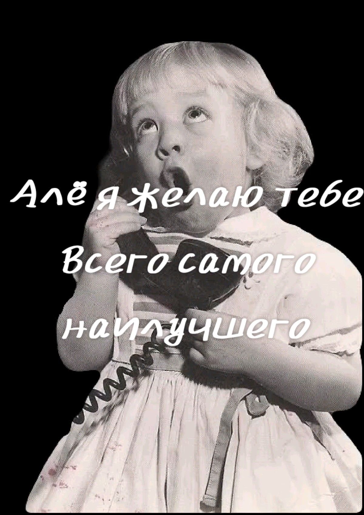 Алё я желаю тебе Всего самого наилучшего